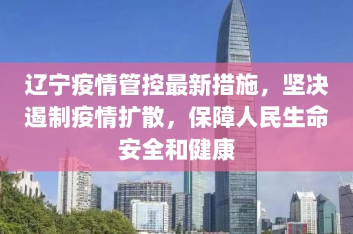 辽宁疫情防控再升级，全面加强防控，保障人民安全健康